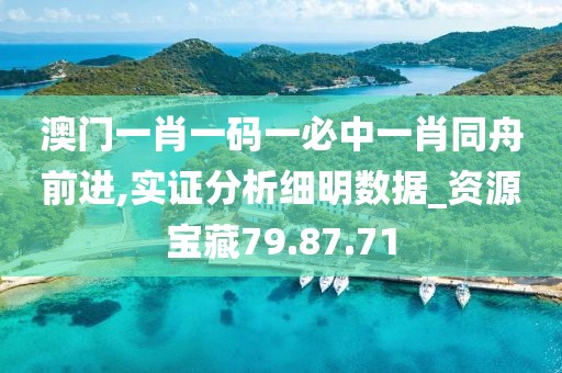 澳门一肖一码一必中一肖同舟前进,实证分析细明数据_资源宝藏79.87.71