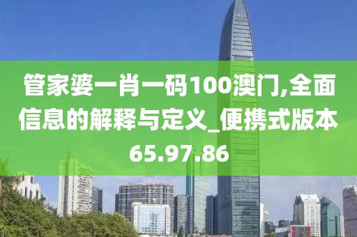管家婆一肖一码100澳门,全面信息的解释与定义_便携式版本65.97.86