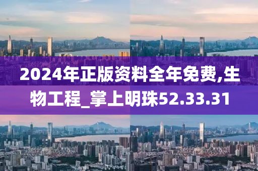 2024年正版资料全年免费,生物工程_掌上明珠52.33.31