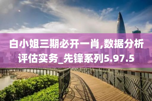 白小姐三期必开一肖,数据分析评估实务_先锋系列5.97.5