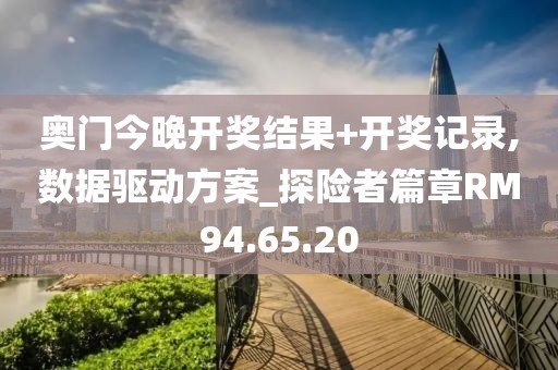 奥门今晚开奖结果+开奖记录,数据驱动方案_探险者篇章RM94.65.20