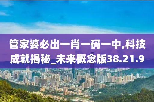 管家婆必出一肖一码一中,科技成就揭秘_未来概念版38.21.9