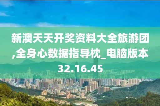 新澳天天开奖资料大全旅游团,全身心数据指导枕_电脑版本32.16.45