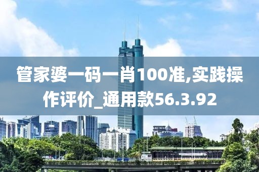 管家婆一码一肖100准,实践操作评价_通用款56.3.92