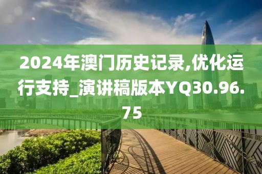2024年澳门历史记录,优化运行支持_演讲稿版本YQ30.96.75
