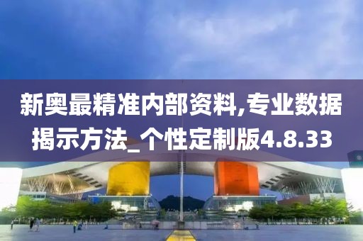 新奥最精准内部资料,专业数据揭示方法_个性定制版4.8.33