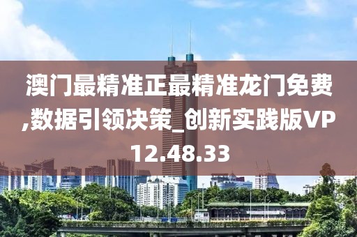 澳门最精准正最精准龙门免费,数据引领决策_创新实践版VP12.48.33