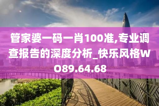 管家婆一码一肖100准,专业调查报告的深度分析_快乐风格WO89.64.68