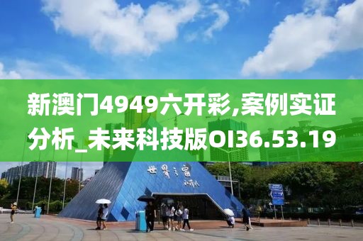 新澳门4949六开彩,案例实证分析_未来科技版OI36.53.19