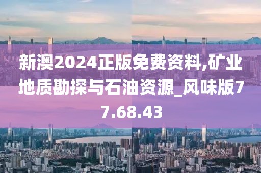 新澳2024正版免费资料,矿业地质勘探与石油资源_风味版77.68.43
