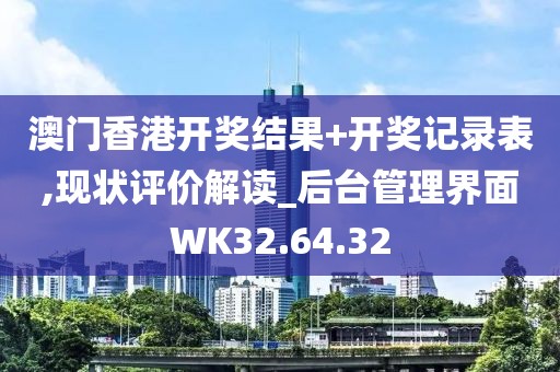 澳门香港开奖结果+开奖记录表,现状评价解读_后台管理界面WK32.64.32
