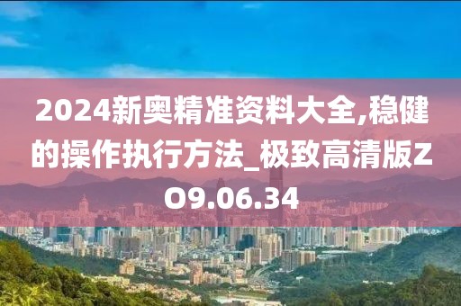 2024新奥精准资料大全,稳健的操作执行方法_极致高清版ZO9.06.34