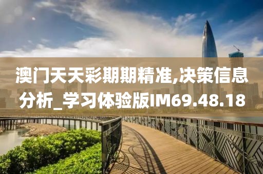 澳门天天彩期期精准,决策信息分析_学习体验版IM69.48.18