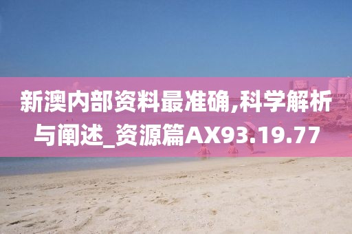 新澳内部资料最准确,科学解析与阐述_资源篇AX93.19.77