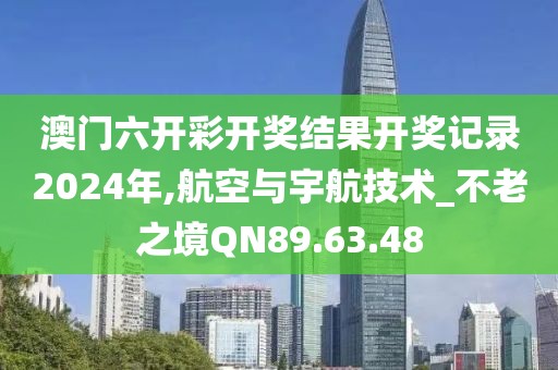 澳门六开彩开奖结果开奖记录2024年,航空与宇航技术_不老之境QN89.63.48