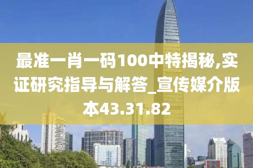 最准一肖一码100中特揭秘,实证研究指导与解答_宣传媒介版本43.31.82