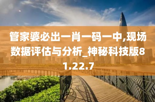 管家婆必出一肖一码一中,现场数据评估与分析_神秘科技版81.22.7