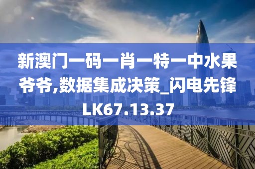 新澳门一码一肖一特一中水果爷爷,数据集成决策_闪电先锋LK67.13.37