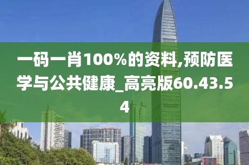一码一肖100%的资料,预防医学与公共健康_高亮版60.43.54