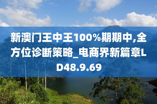 新澳门王中王100%期期中,全方位诊断策略_电商界新篇章LD48.9.69