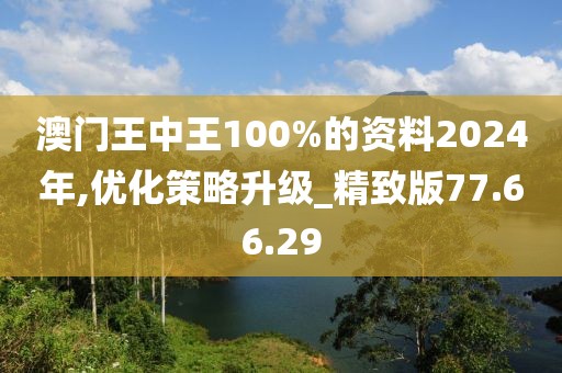 澳门王中王100%的资料2024年,优化策略升级_精致版77.66.29