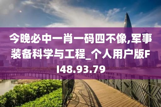 今晚必中一肖一码四不像,军事装备科学与工程_个人用户版FI48.93.79