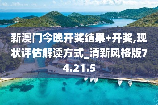 新澳门今晚开奖结果+开奖,现状评估解读方式_清新风格版74.21.5