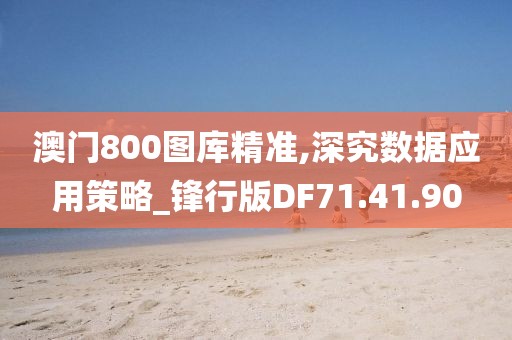 澳门800图库精准,深究数据应用策略_锋行版DF71.41.90