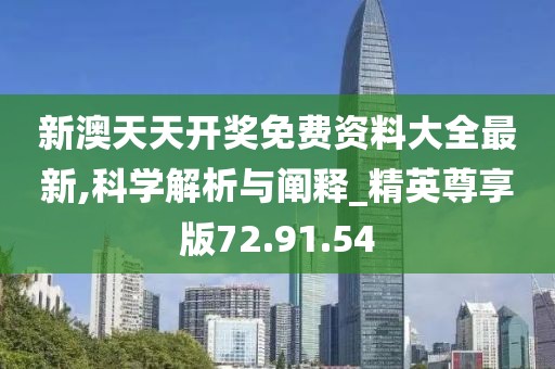 新澳天天开奖免费资料大全最新,科学解析与阐释_精英尊享版72.91.54