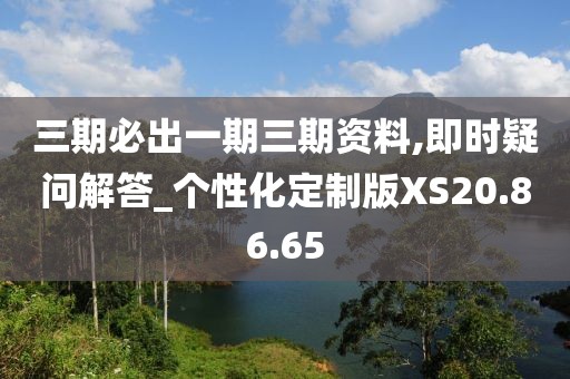 三期必出一期三期资料,即时疑问解答_个性化定制版XS20.86.65