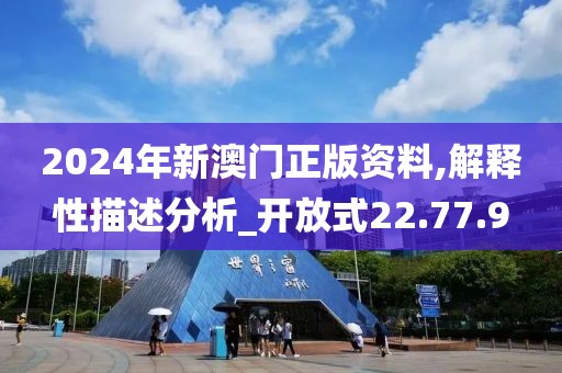 2024年新澳门正版资料,解释性描述分析_开放式22.77.9
