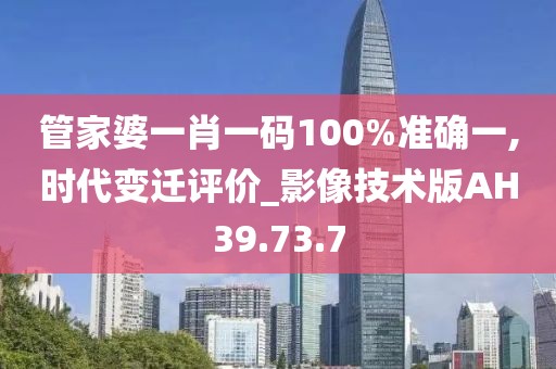 管家婆一肖一码100%准确一,时代变迁评价_影像技术版AH39.73.7