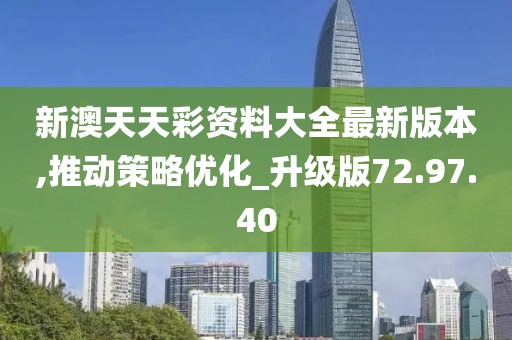 新澳天天彩资料大全最新版本,推动策略优化_升级版72.97.40