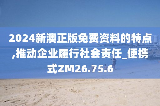 2024新澳正版免费资料的特点,推动企业履行社会责任_便携式ZM26.75.6