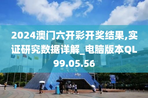 2024澳门六开彩开奖结果,实证研究数据详解_电脑版本QL99.05.56