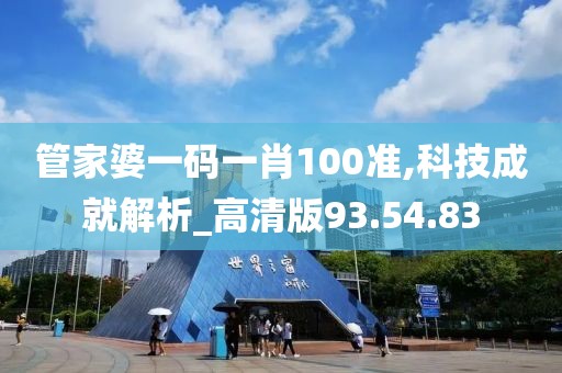 管家婆一码一肖100准,科技成就解析_高清版93.54.83