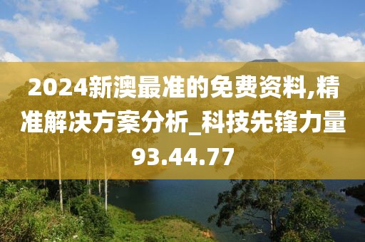 2024新澳最准的免费资料,精准解决方案分析_科技先锋力量93.44.77