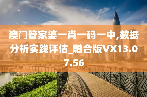 澳门管家婆一肖一码一中,数据分析实践评估_融合版VX13.07.56
