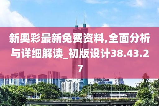 新奥彩最新免费资料,全面分析与详细解读_初版设计38.43.27