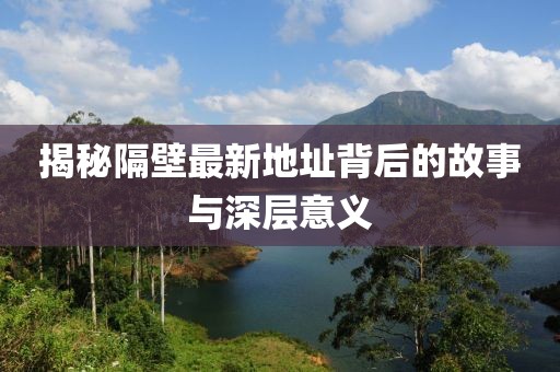揭秘隔壁最新地址背后的故事与深层意义