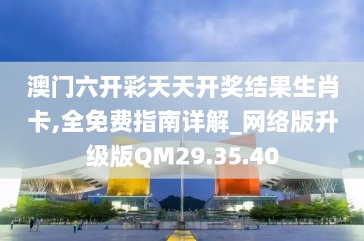 澳门六开彩天天开奖结果生肖卡,全免费指南详解_网络版升级版QM29.35.40