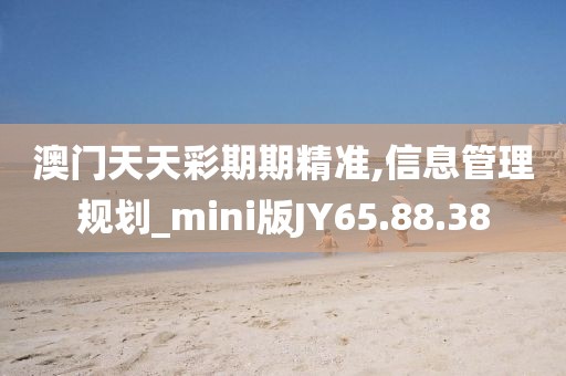 澳门天天彩期期精准,信息管理规划_mini版JY65.88.38