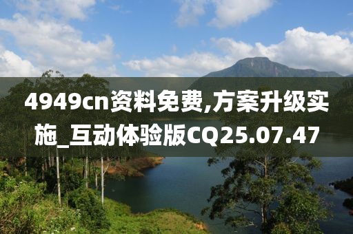 4949cn资料免费,方案升级实施_互动体验版CQ25.07.47