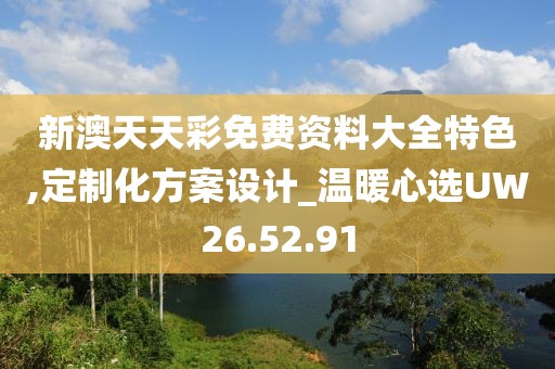 新澳天天彩免费资料大全特色,定制化方案设计_温暖心选UW26.52.91