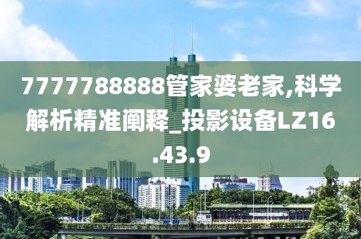 7777788888管家婆老家,科学解析精准阐释_投影设备LZ16.43.9