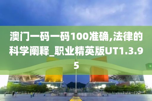 澳门一码一码100准确,法律的科学阐释_职业精英版UT1.3.95