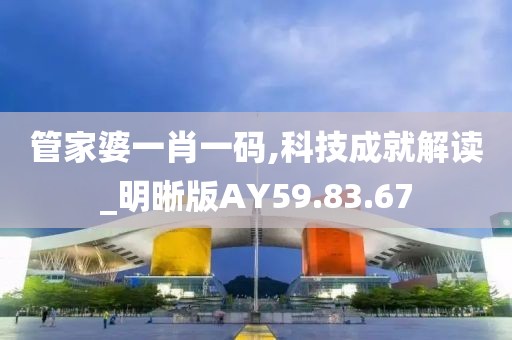 管家婆一肖一码,科技成就解读_明晰版AY59.83.67