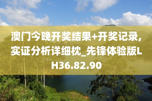 澳门今晚开奖结果+开奖记录,实证分析详细枕_先锋体验版LH36.82.90