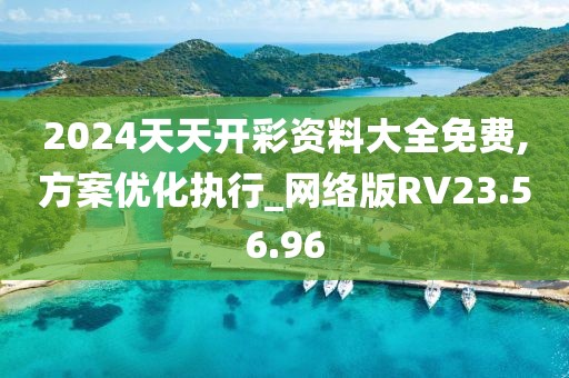 2024天天开彩资料大全免费,方案优化执行_网络版RV23.56.96