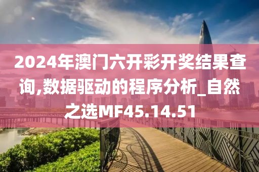 2024年澳门六开彩开奖结果查询,数据驱动的程序分析_自然之选MF45.14.51